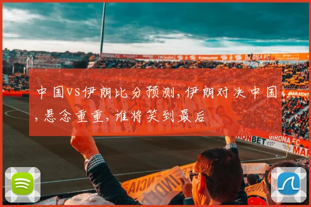中国vs伊朗比分预测,伊朗对决中国,悬念重重,谁将笑到最后