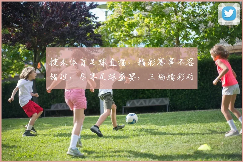 搜米体育足球直播，精彩赛事不容错过，尽享足球盛宴，三场精彩对决，不容错过