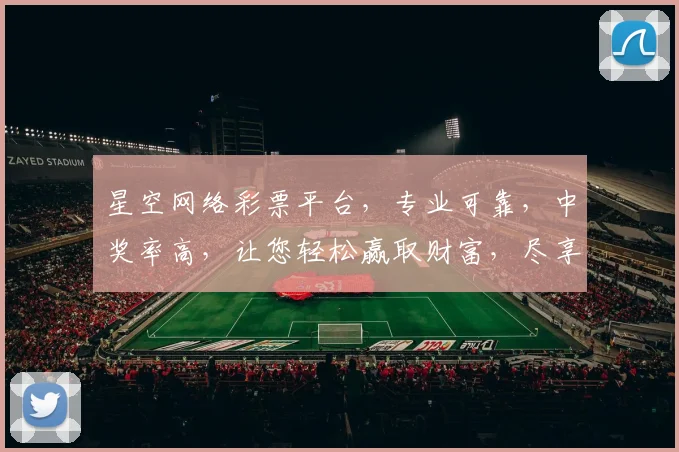 星空网络彩票平台，专业可靠，中奖率高，让您轻松赢取财富，尽享娱乐