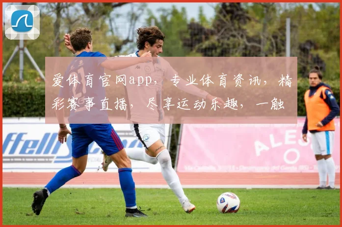 爱体育官网app，专业体育资讯，精彩赛事直播，尽享运动乐趣，一触即达