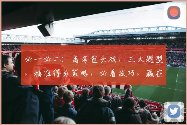 必一必二：高考重头戏，三大题型，精准得分策略，必看技巧，赢在起点，分数翻倍增长