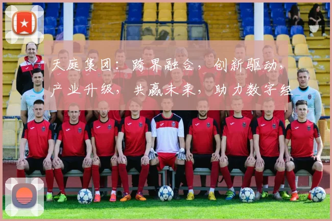 天庭集团：跨界融合，创新驱动，产业升级，共赢未来，助力数字经济新篇章
