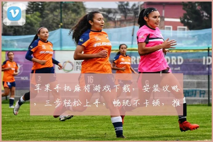 苹果手机麻将游戏下载，安装攻略，三步轻松上手，畅玩不卡顿，推荐必备