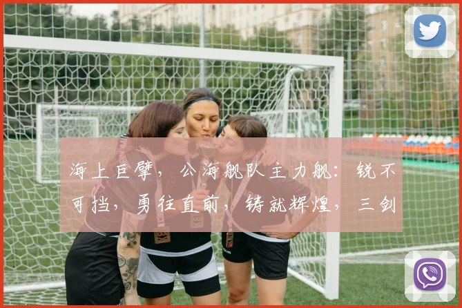 海上巨擘，公海舰队主力舰：锐不可挡，勇往直前，铸就辉煌，三剑齐发